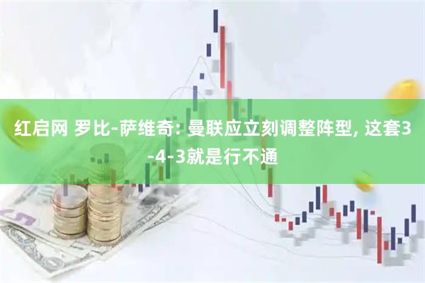 红启网 罗比-萨维奇: 曼联应立刻调整阵型, 这套3-4-3就是行不通