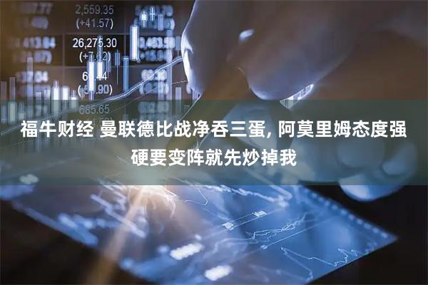 福牛财经 曼联德比战净吞三蛋, 阿莫里姆态度强硬要变阵就先炒掉我