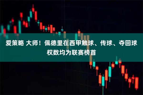 爱策略 大师！佩德里在西甲触球、传球、夺回球权数均为联赛榜首