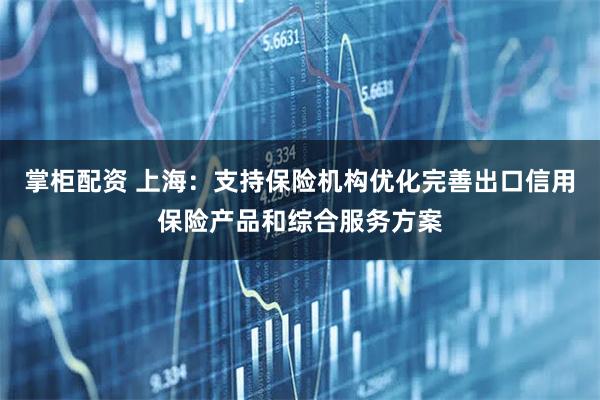 掌柜配资 上海：支持保险机构优化完善出口信用保险产品和综合服务方案