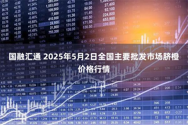 国融汇通 2025年5月2日全国主要批发市场脐橙价格行情
