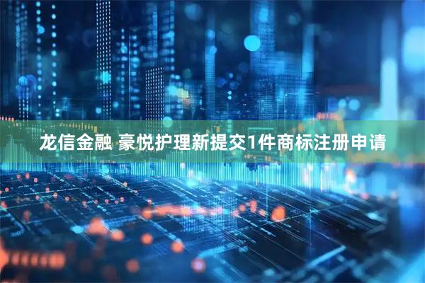 龙信金融 豪悦护理新提交1件商标注册申请