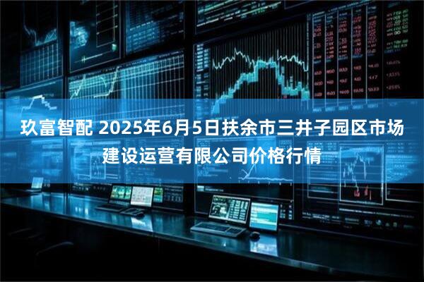玖富智配 2025年6月5日扶余市三井子园区市场建设运营有限公司价格行情