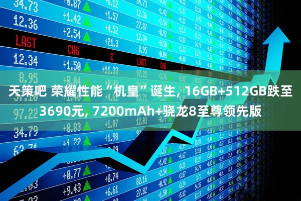 天策吧 荣耀性能“机皇”诞生, 16GB+512GB跌至3690元, 7200mAh+骁龙8至尊领先版
