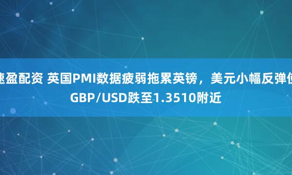 速盈配资 英国PMI数据疲弱拖累英镑，美元小幅反弹使GBP/USD跌至1.3510附近