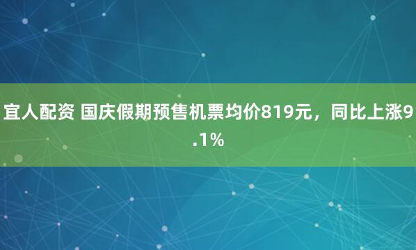 宜人配资 国庆假期预售机票均价819元，同比上涨9.1%