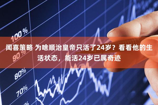 闻喜策略 为啥顺治皇帝只活了24岁？看看他的生活状态，能活24岁已属奇迹