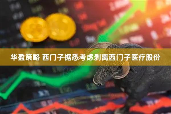 华盈策略 西门子据悉考虑剥离西门子医疗股份