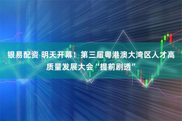 银易配资 明天开幕！第三届粤港澳大湾区人才高质量发展大会“提前剧透”