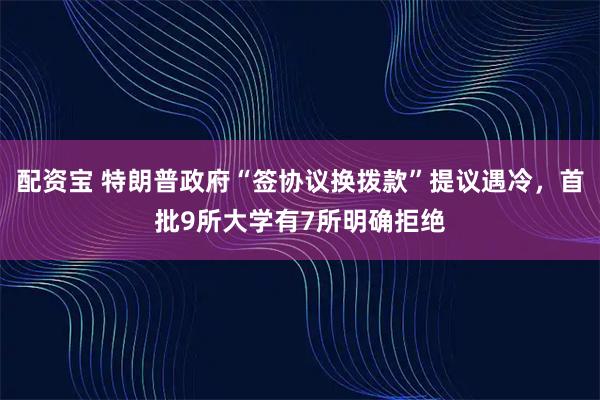 配资宝 特朗普政府“签协议换拨款”提议遇冷，首批9所大学有7所明确拒绝